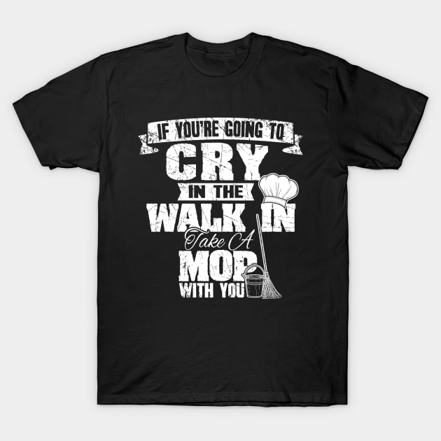 If you're going to cry in the walk in take a mop with you T-Shirt by captainmood